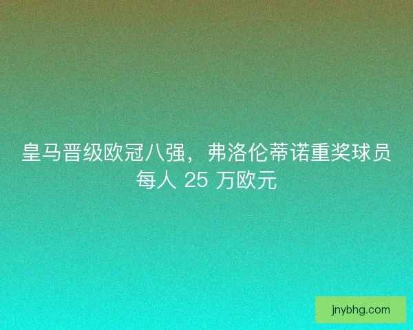 皇马晋级欧冠八强，弗洛伦蒂诺重奖球员每人 25 万欧元