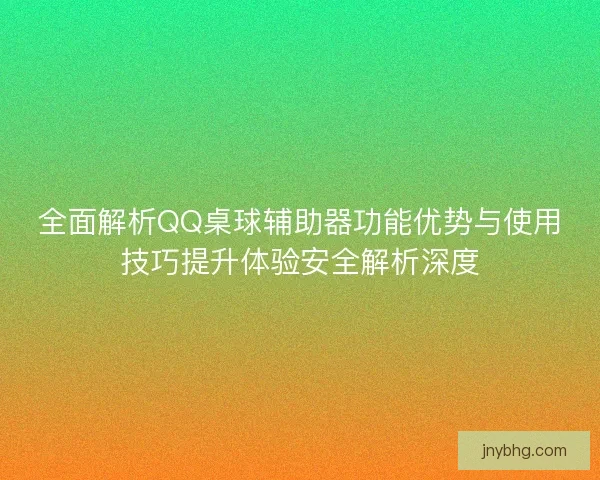 全面解析QQ桌球辅助器功能优势与使用技巧提升体验安全解析深度