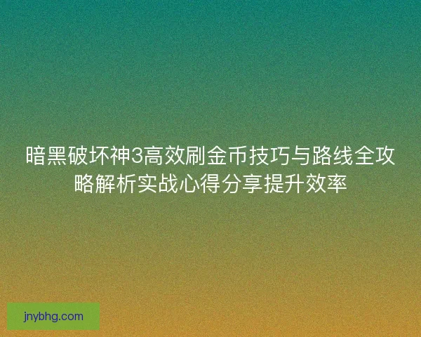 暗黑破坏神3高效刷金币技巧与路线全攻略解析实战心得分享提升效率