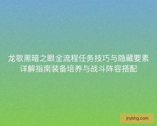 龙歌黑暗之眼全流程任务技巧与隐藏要素详解指南装备培养与战斗阵容搭配