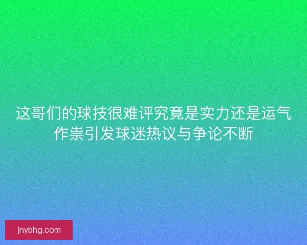 这哥们的球技很难评究竟是实力还是运气作祟引发球迷热议与争论不断